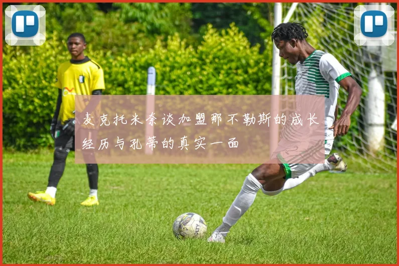 麦克托米奈谈加盟那不勒斯的成长经历与孔蒂的真实一面