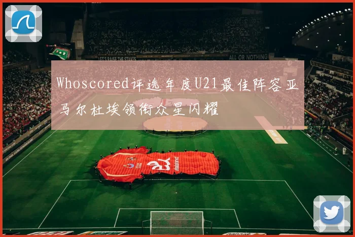 Whoscored评选年度U21最佳阵容亚马尔杜埃领衔众星闪耀
