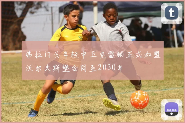 弗拉门戈年轻中卫克雷顿正式加盟沃尔夫斯堡合同至2030年