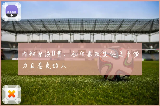 内维尔谈B费：初印象改变他是个努力且善良的人