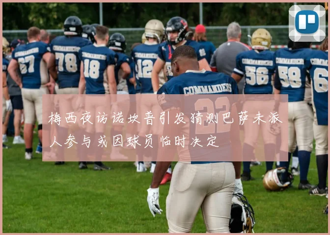 梅西夜访诺坎普引发猜测巴萨未派人参与或因球员临时决定
