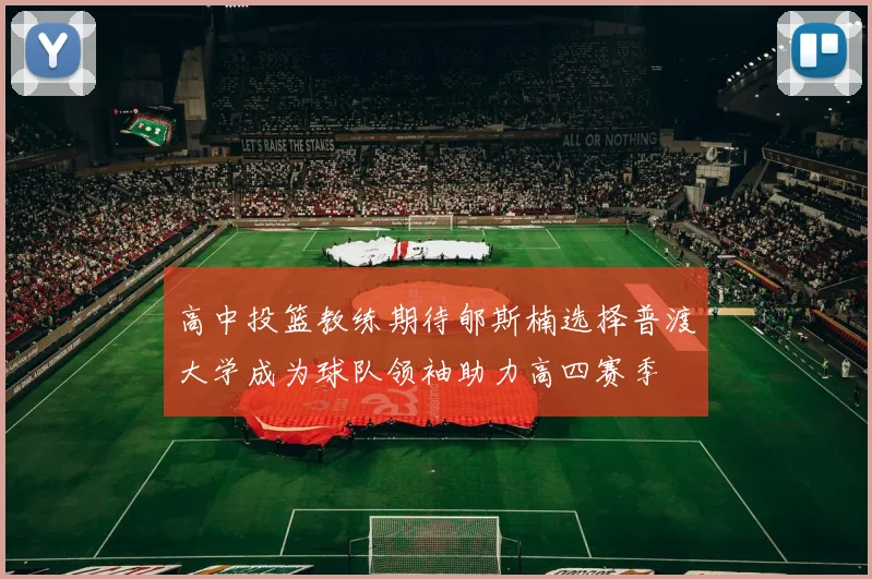 高中投篮教练期待郇斯楠选择普渡大学成为球队领袖助力高四赛季