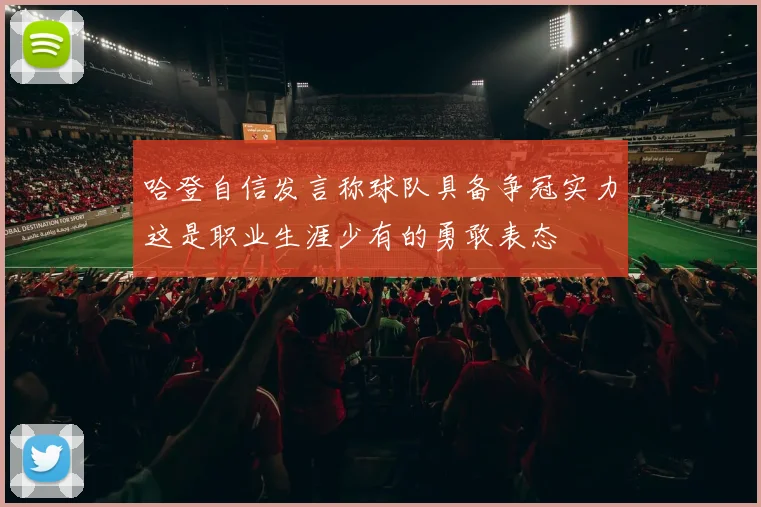 哈登自信发言称球队具备争冠实力这是职业生涯少有的勇敢表态