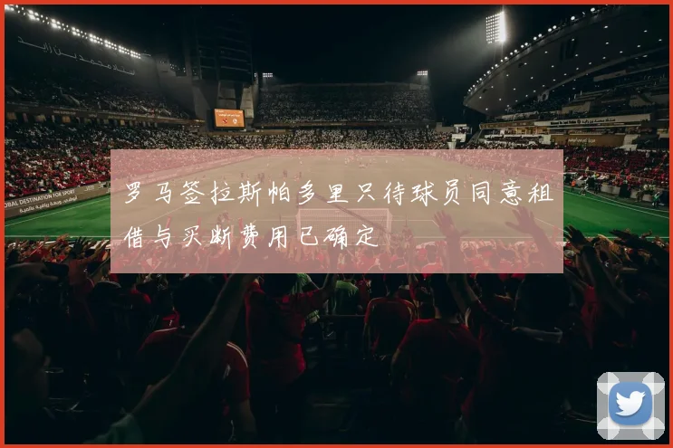 罗马签拉斯帕多里只待球员同意租借与买断费用已确定