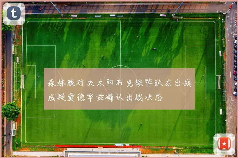 森林狼对决太阳布克缺阵狄龙出战成疑爱德华兹确认出战状态