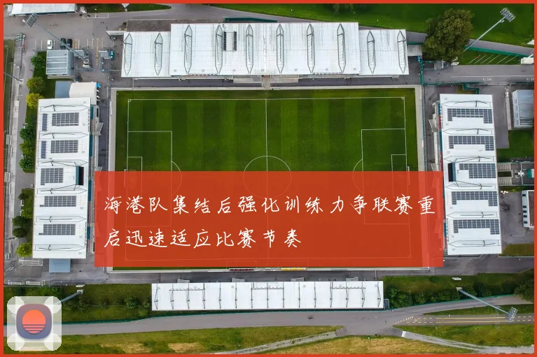 海港队集结后强化训练力争联赛重启迅速适应比赛节奏