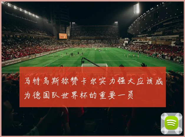 马特乌斯称赞卡尔实力强大应该成为德国队世界杯的重要一员