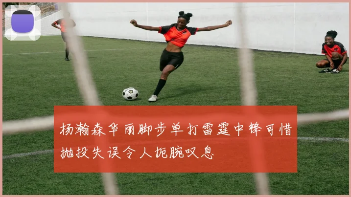 杨瀚森华丽脚步单打雷霆中锋可惜抛投失误令人扼腕叹息